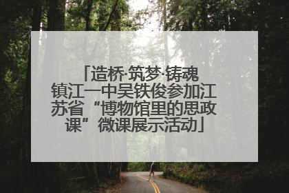 造桥·筑梦·铸魂 镇江一中吴铁俊参加江苏省“博物馆里的思政课”微课展示活动