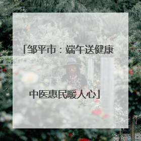 邹平市：端午送健康 中医惠民暖人心