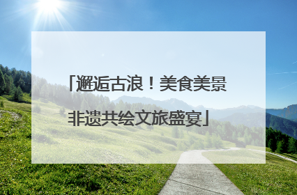 邂逅古浪！美食美景非遗共绘文旅盛宴