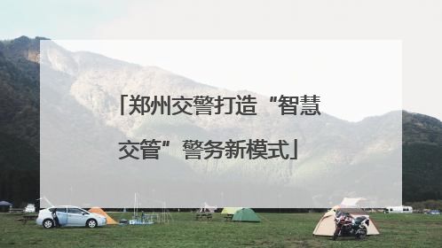 郑州交警打造“智慧交管”警务新模式