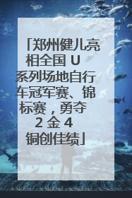 郑州健儿亮相全国 U 系列场地自行车冠军赛、锦标赛，勇夺 2 金 4 铜创佳绩