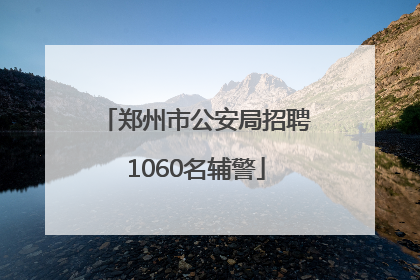 郑州市公安局招聘1060名辅警