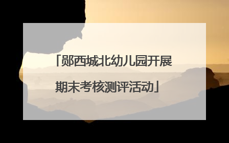 郧西城北幼儿园开展期末考核测评活动