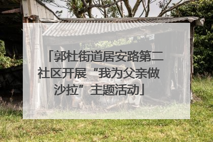 郭杜街道居安路第二社区开展“我为父亲做沙拉”主题活动