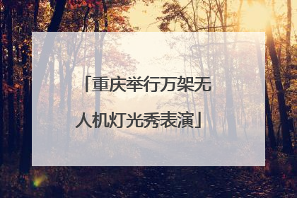 重庆举行万架无人机灯光秀表演