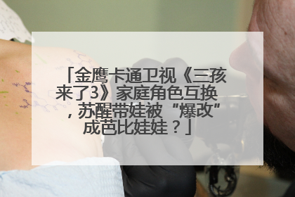 金鹰卡通卫视《三孩来了3》家庭角色互换，苏醒带娃被“爆改”成芭比娃娃？