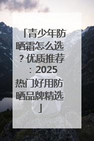 青少年防晒霜怎么选？优质推荐：2025热门好用防晒品牌精选