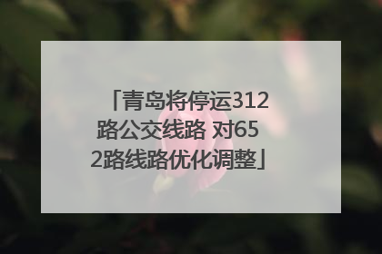 青岛将停运312路公交线路 对652路线路优化调整