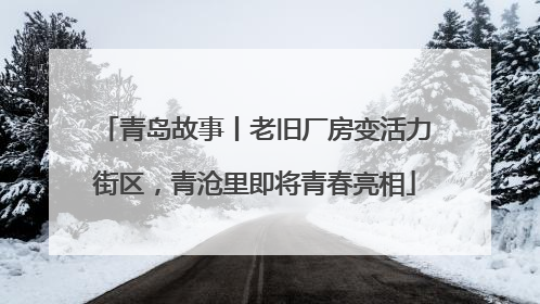 青岛故事丨老旧厂房变活力街区，青沧里即将青春亮相