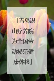 青岛湛山疗养院为全国劳动模范健康体检
