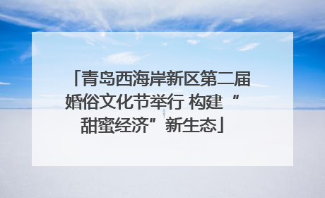 青岛西海岸新区第二届婚俗文化节举行 构建“甜蜜经济”新生态