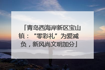 青岛西海岸新区宝山镇：“零彩礼”为爱减负，新风尚文明加分
