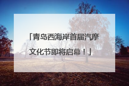 青岛西海岸首届汽摩文化节即将启幕！