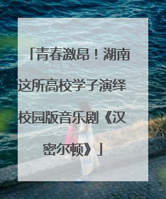 青春激昂！湖南这所高校学子演绎校园版音乐剧《汉密尔顿》