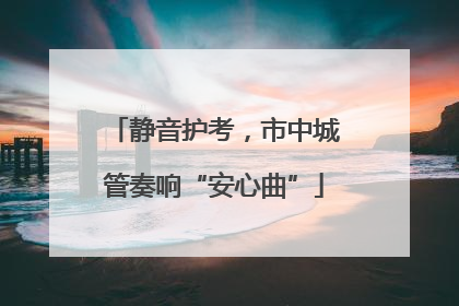 静音护考，市中城管奏响“安心曲”