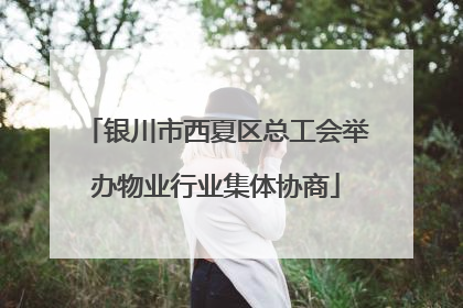 银川市西夏区总工会举办物业行业集体协商