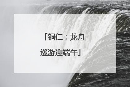 铜仁：龙舟巡游迎端午