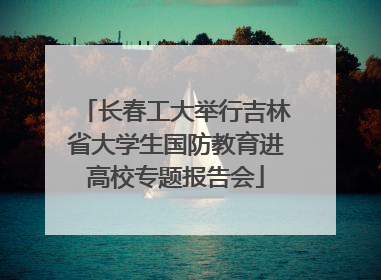 长春工大举行吉林省大学生国防教育进高校专题报告会