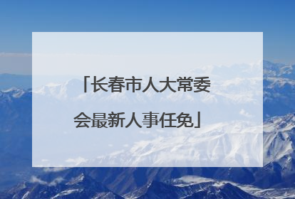 长春市人大常委会最新人事任免