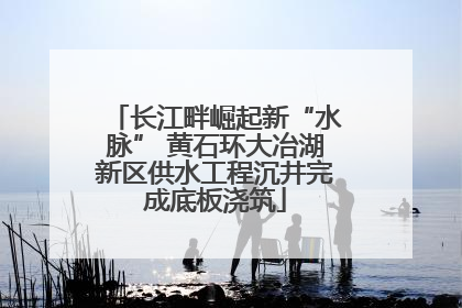 长江畔崛起新“水脉” 黄石环大冶湖新区供水工程沉井完成底板浇筑