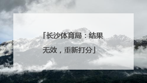 长沙体育局：结果无效，重新打分