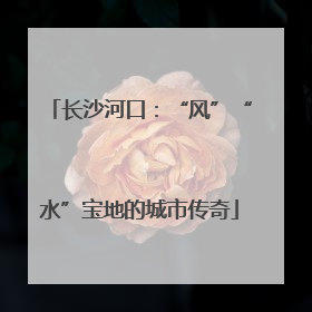长沙河口：“风”“水”宝地的城市传奇
