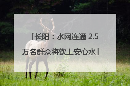 长阳：水网连通 2.5万名群众将饮上安心水