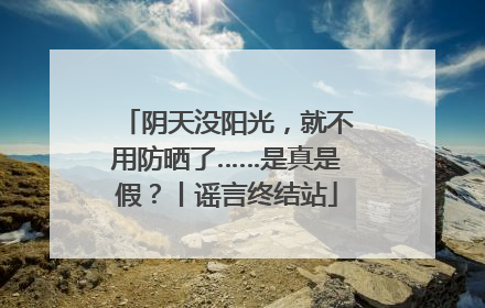 阴天没阳光，就不用防晒了……是真是假？丨谣言终结站