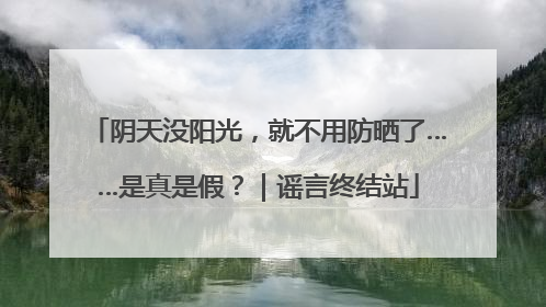 阴天没阳光，就不用防晒了……是真是假？｜谣言终结站