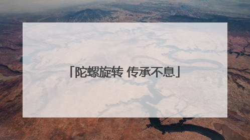陀螺旋转 传承不息