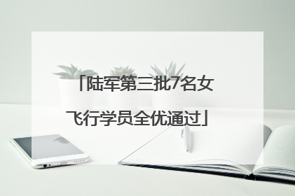 陆军第三批7名女飞行学员全优通过