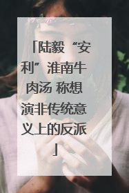 陆毅“安利”淮南牛肉汤 称想演非传统意义上的反派