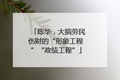 陈华，大搞劳民伤财的“形象工程”“政绩工程”