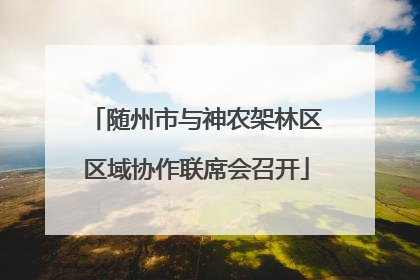 随州市与神农架林区区域协作联席会召开