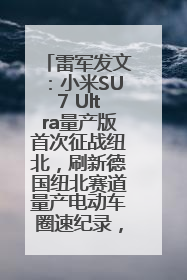 雷军发文：小米SU7 Ultra量产版首次征战纽北，刷新德国纽北赛道量产电动车圈速纪录，成为纽北史上最速量产电动车