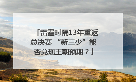 雷霆时隔13年重返总决赛 “新三少”能否兑现王朝预期？