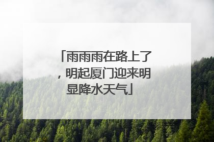雨雨雨在路上了，明起厦门迎来明显降水天气