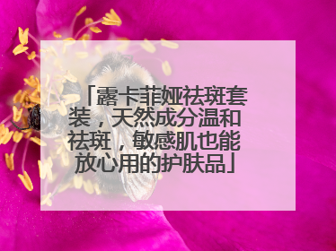 露卡菲娅祛斑套装，天然成分温和祛斑，敏感肌也能放心用的护肤品