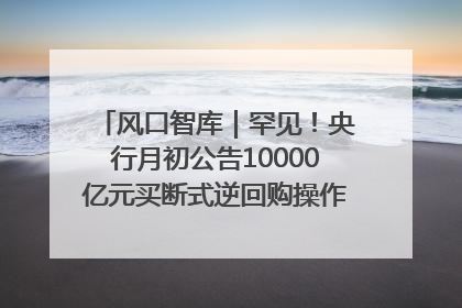 风口智库｜罕见！央行月初公告10000亿元买断式逆回购操作，什么信号？