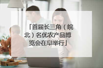 首届长三角（皖北）名优农产品博览会在阜举行