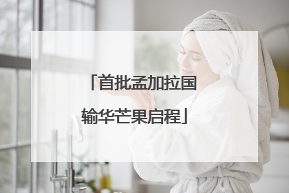 首批孟加拉国输华芒果启程