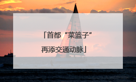 首都“菜篮子”再添交通动脉