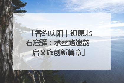 香约庆阳｜镇原北石窟驿：承丝路遗韵 启文旅创新篇章