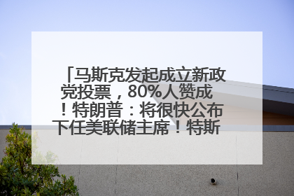 马斯克发起成立新政党投票，80%人赞成！特朗普：将很快公布下任美联储主席！特斯拉股价反弹，美股美元齐涨，全球大型机构从美国撤资
