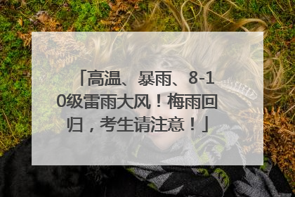 高温、暴雨、8-10级雷雨大风！梅雨回归，考生请注意！