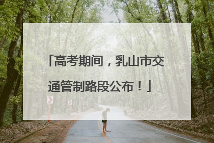 高考期间，乳山市交通管制路段公布！