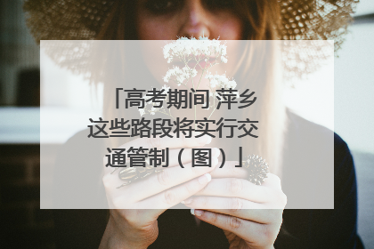 高考期间 萍乡这些路段将实行交通管制（图）