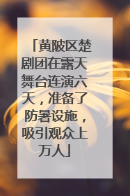 黄陂区楚剧团在露天舞台连演六天，准备了防暑设施，吸引观众上万人