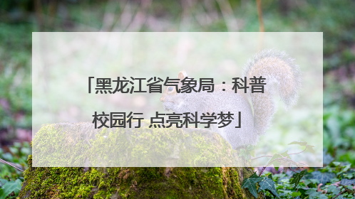 黑龙江省气象局：科普校园行 点亮科学梦