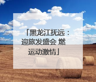 黑龙江抚远：迎旅发盛会 燃运动激情